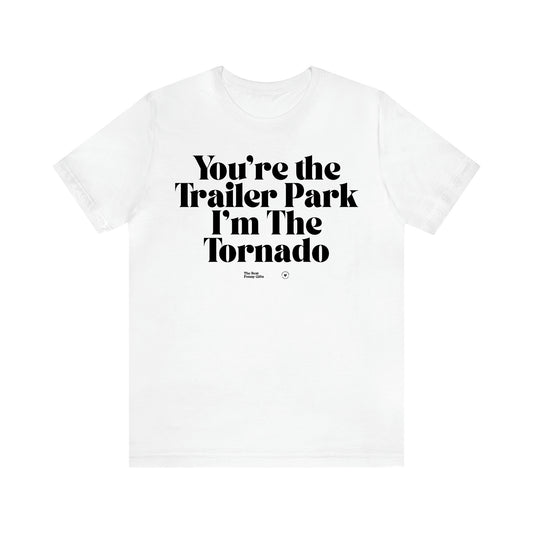 Women's T Shirts You're the Trailer Park I'm the Tornado - The Best Funny Gifts