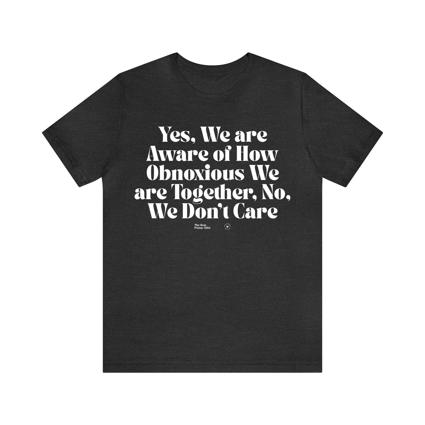 Funny Shirts for Women - Yes, We Are Aware of How Obnoxious We Are Together, No, We Don't Care - Women’s T Shirts