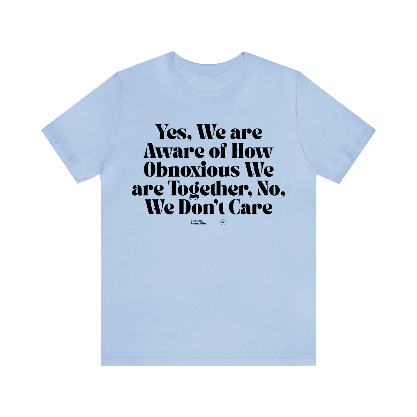 Funny Shirts for Women - Yes, We Are Aware of How Obnoxious We Are Together, No, We Don't Care - Women’s T Shirts