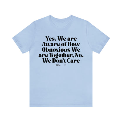 Funny Shirts for Women - Yes, We Are Aware of How Obnoxious We Are Together, No, We Don't Care - Women’s T Shirts