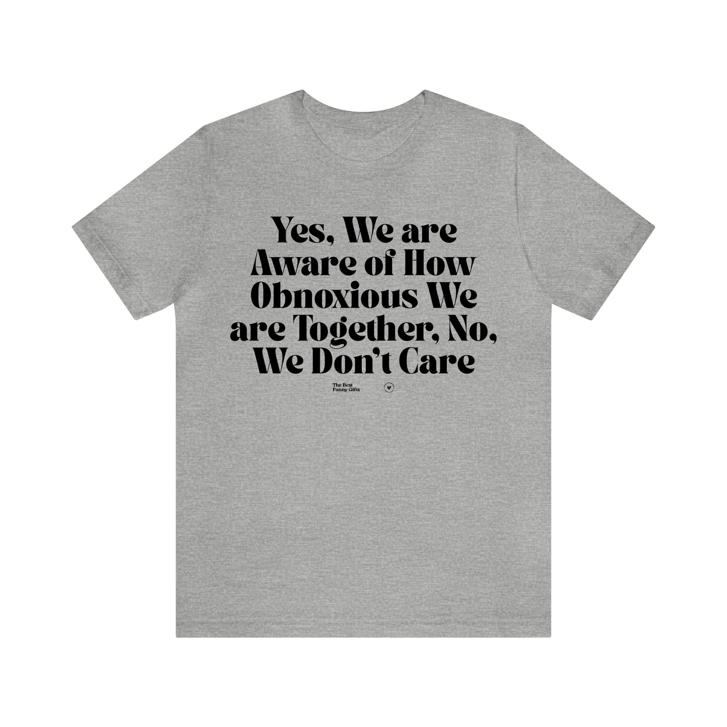 Funny Shirts for Women - Yes, We Are Aware of How Obnoxious We Are Together, No, We Don't Care - Women’s T Shirts