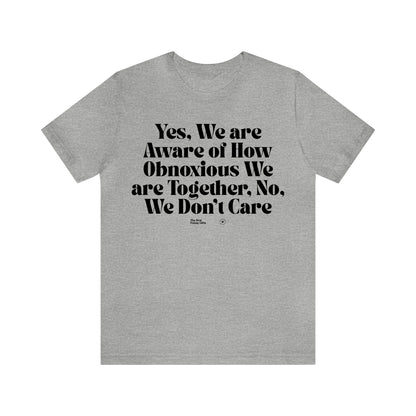 Funny Shirts for Women - Yes, We Are Aware of How Obnoxious We Are Together, No, We Don't Care - Women’s T Shirts