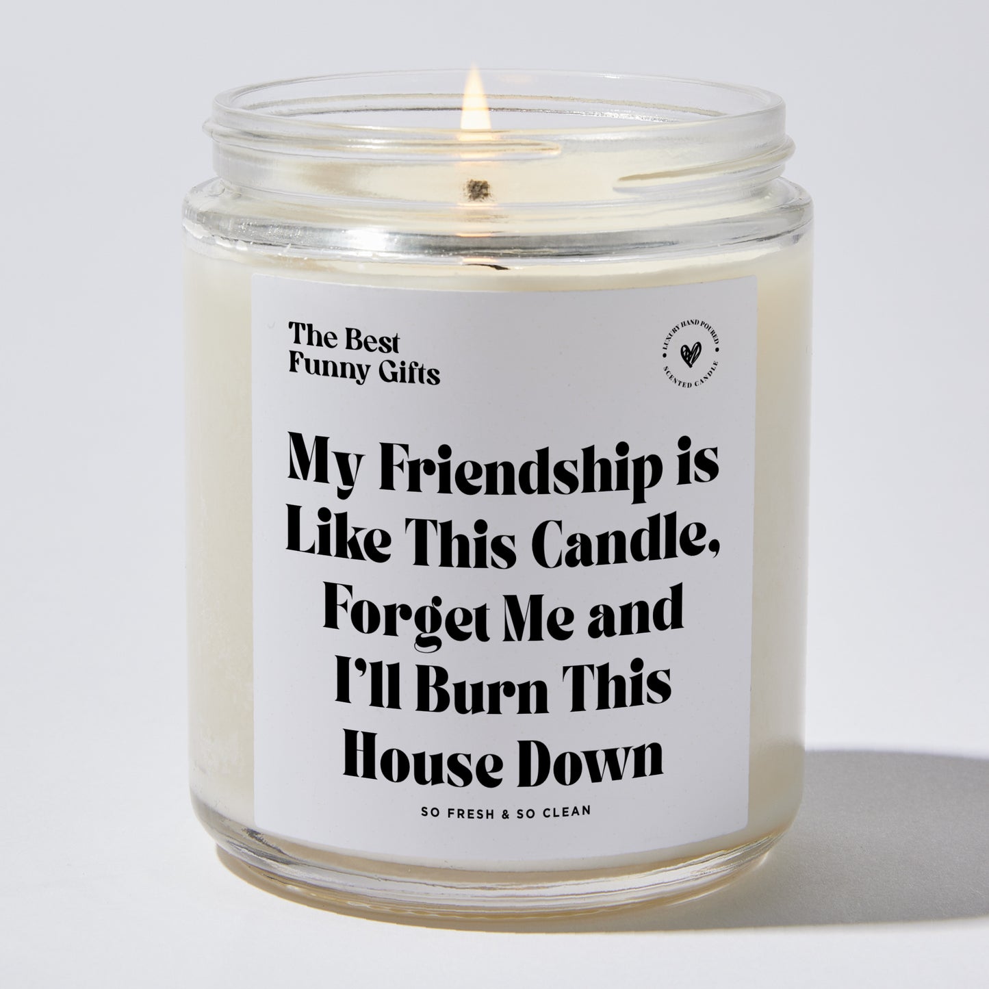 Best Friend Gift - My Friendship Is Like This Candle! Forget Me And I'll Burn This House Down - Candle